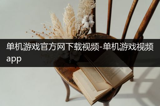 单机游戏官方网下载视频-单机游戏视频app