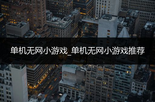 单机无网小游戏_单机无网小游戏推荐