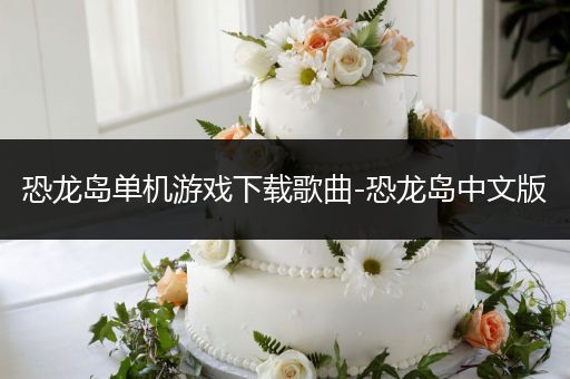 恐龙岛单机游戏下载歌曲-恐龙岛中文版
