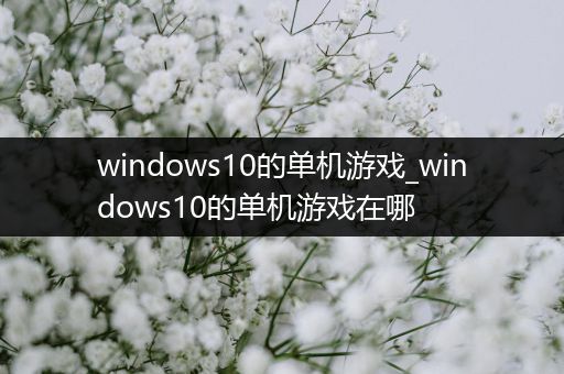 windows10的单机游戏_windows10的单机游戏在哪