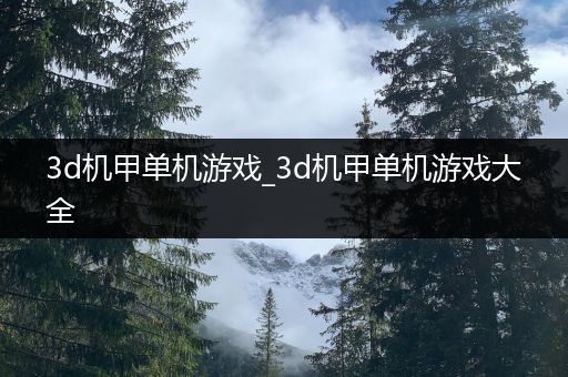 3d机甲单机游戏_3d机甲单机游戏大全