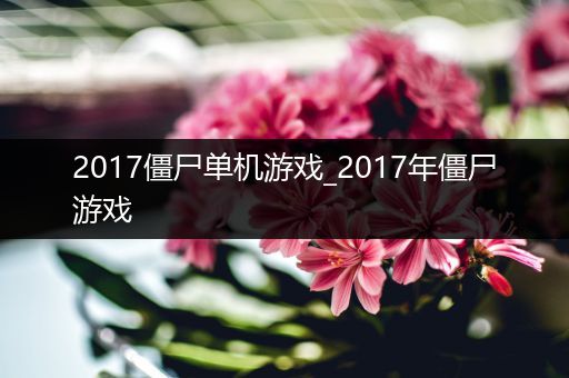 2017僵尸单机游戏_2017年僵尸游戏