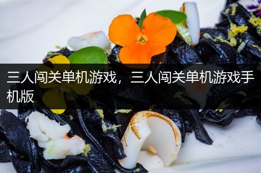 三人闯关单机游戏，三人闯关单机游戏手机版