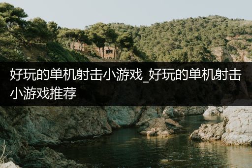 好玩的单机射击小游戏_好玩的单机射击小游戏推荐