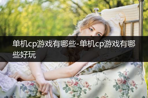 单机cp游戏有哪些-单机cp游戏有哪些好玩