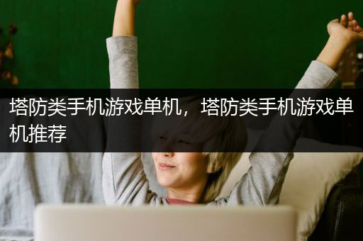 塔防类手机游戏单机，塔防类手机游戏单机推荐