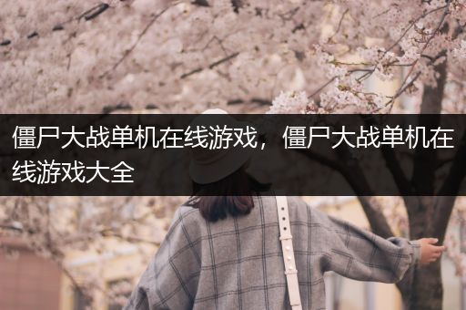 僵尸大战单机在线游戏，僵尸大战单机在线游戏大全