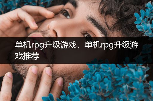 单机rpg升级游戏，单机rpg升级游戏推荐