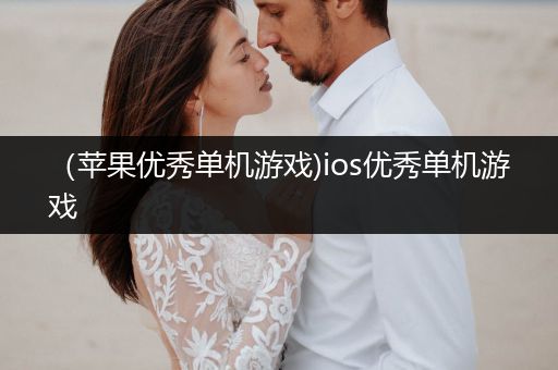（苹果优秀单机游戏)ios优秀单机游戏