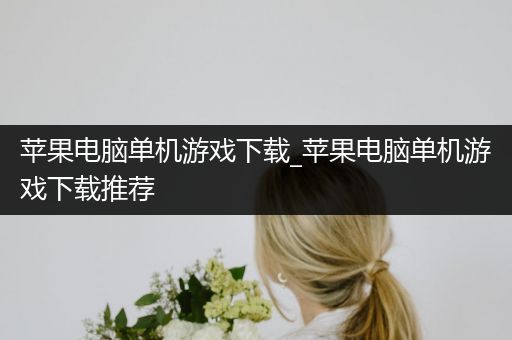 苹果电脑单机游戏下载_苹果电脑单机游戏下载推荐