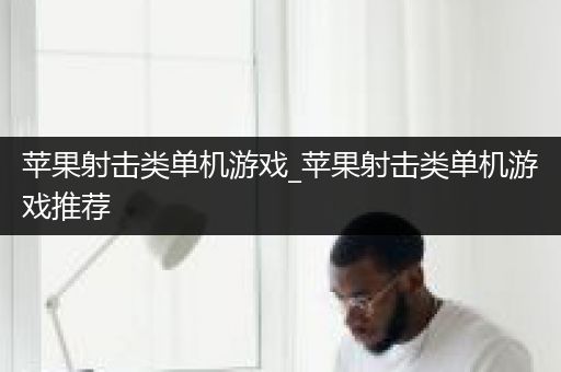 苹果射击类单机游戏_苹果射击类单机游戏推荐