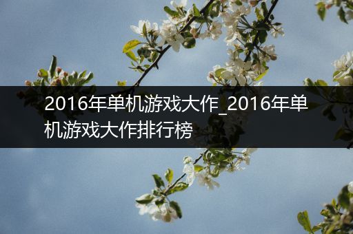 2016年单机游戏大作_2016年单机游戏大作排行榜