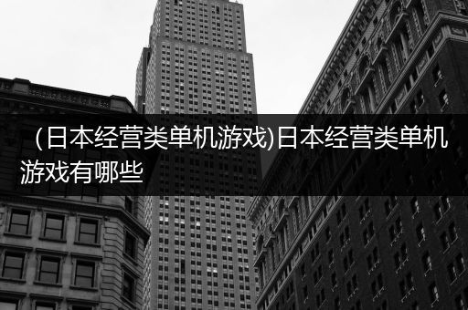 （日本经营类单机游戏)日本经营类单机游戏有哪些