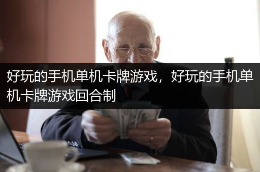 好玩的手机单机卡牌游戏，好玩的手机单机卡牌游戏回合制