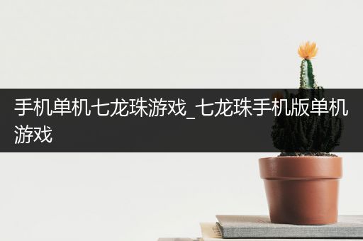 手机单机七龙珠游戏_七龙珠手机版单机游戏