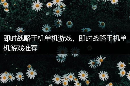 即时战略手机单机游戏，即时战略手机单机游戏推荐