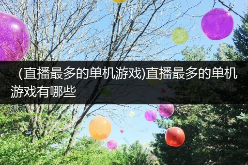（直播最多的单机游戏)直播最多的单机游戏有哪些