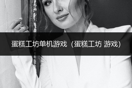 蛋糕工坊单机游戏（蛋糕工坊 游戏）