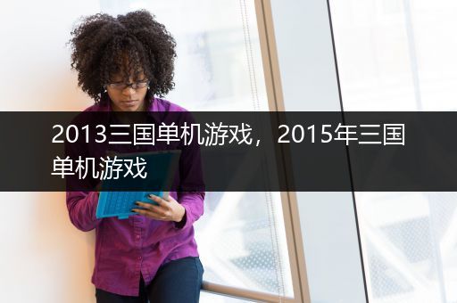 2013三国单机游戏，2015年三国单机游戏