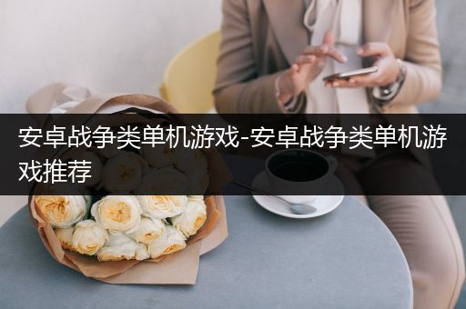安卓战争类单机游戏-安卓战争类单机游戏推荐