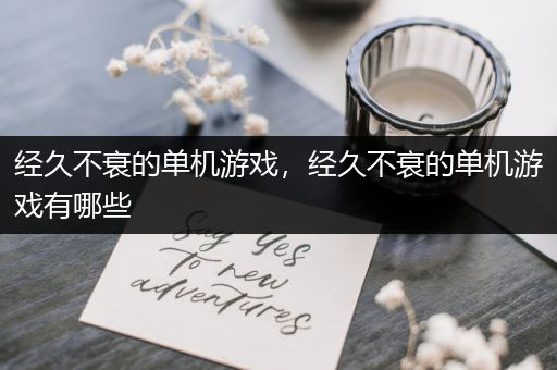 经久不衰的单机游戏，经久不衰的单机游戏有哪些