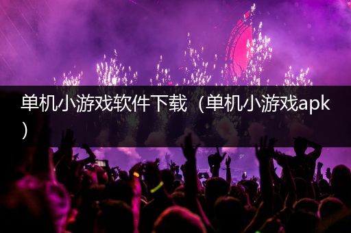 单机小游戏软件下载（单机小游戏apk）