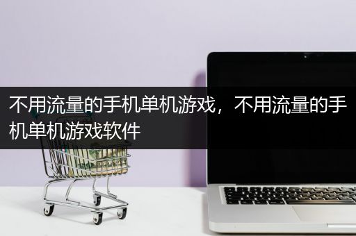 不用流量的手机单机游戏，不用流量的手机单机游戏软件