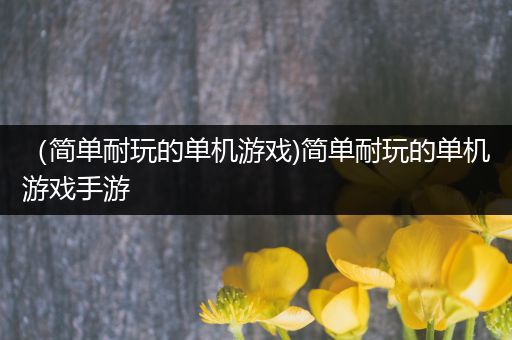 （简单耐玩的单机游戏)简单耐玩的单机游戏手游