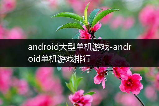 android大型单机游戏-android单机游戏排行