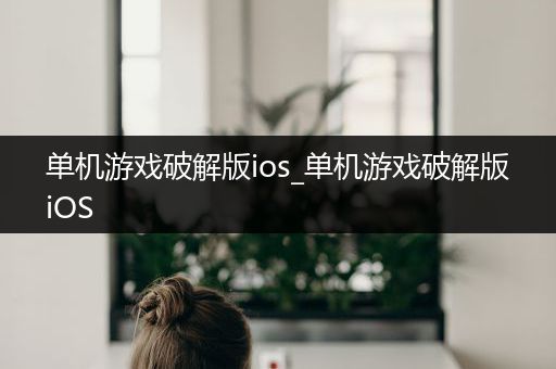 单机游戏破解版ios_单机游戏破解版iOS