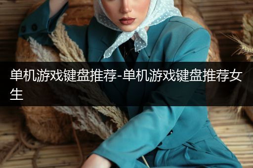 单机游戏键盘推荐-单机游戏键盘推荐女生