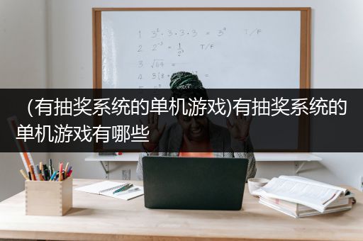 （有抽奖系统的单机游戏)有抽奖系统的单机游戏有哪些