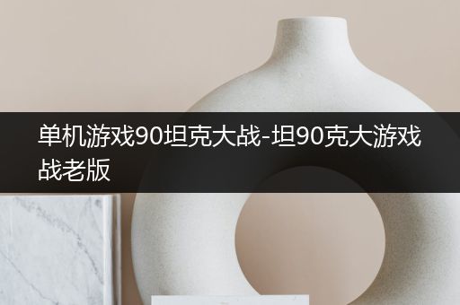 单机游戏90坦克大战-坦90克大游戏战老版