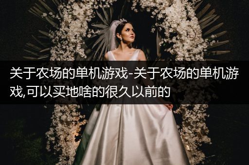 关于农场的单机游戏-关于农场的单机游戏,可以买地啥的很久以前的