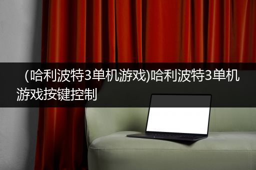 （哈利波特3单机游戏)哈利波特3单机游戏按键控制