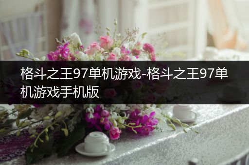 格斗之王97单机游戏-格斗之王97单机游戏手机版