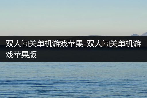 双人闯关单机游戏苹果-双人闯关单机游戏苹果版