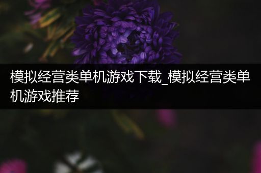 模拟经营类单机游戏下载_模拟经营类单机游戏推荐