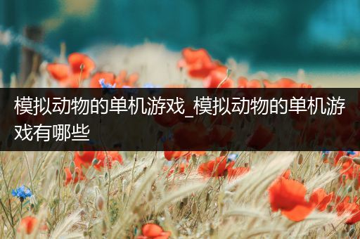 模拟动物的单机游戏_模拟动物的单机游戏有哪些