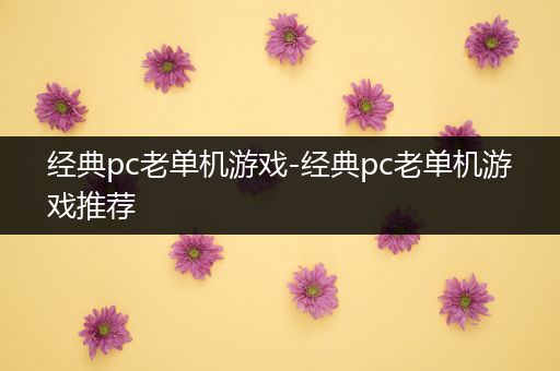 经典pc老单机游戏-经典pc老单机游戏推荐