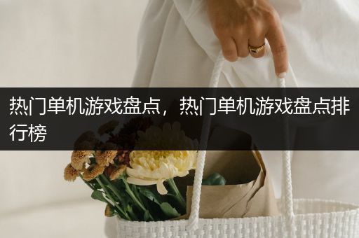 热门单机游戏盘点，热门单机游戏盘点排行榜