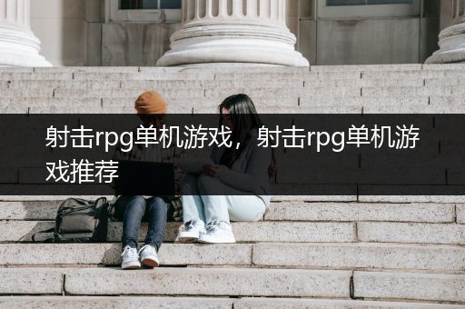 射击rpg单机游戏，射击rpg单机游戏推荐