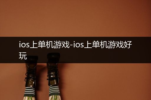 ios上单机游戏-ios上单机游戏好玩