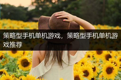 策略型手机单机游戏，策略型手机单机游戏推荐