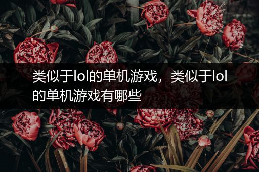 类似于lol的单机游戏，类似于lol的单机游戏有哪些