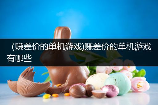 （赚差价的单机游戏)赚差价的单机游戏有哪些