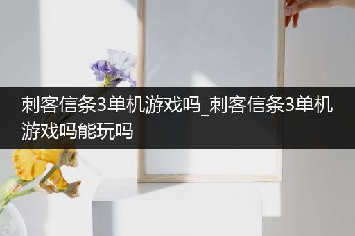 刺客信条3单机游戏吗_刺客信条3单机游戏吗能玩吗