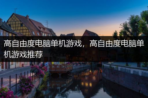 高自由度电脑单机游戏，高自由度电脑单机游戏推荐