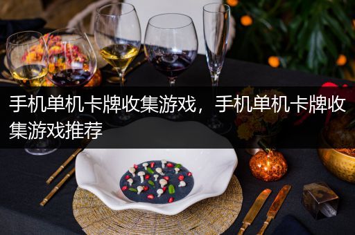 手机单机卡牌收集游戏，手机单机卡牌收集游戏推荐