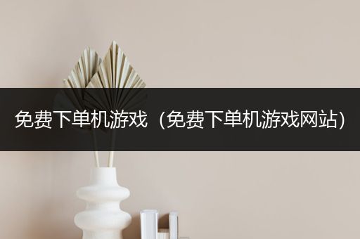 免费下单机游戏（免费下单机游戏网站）
